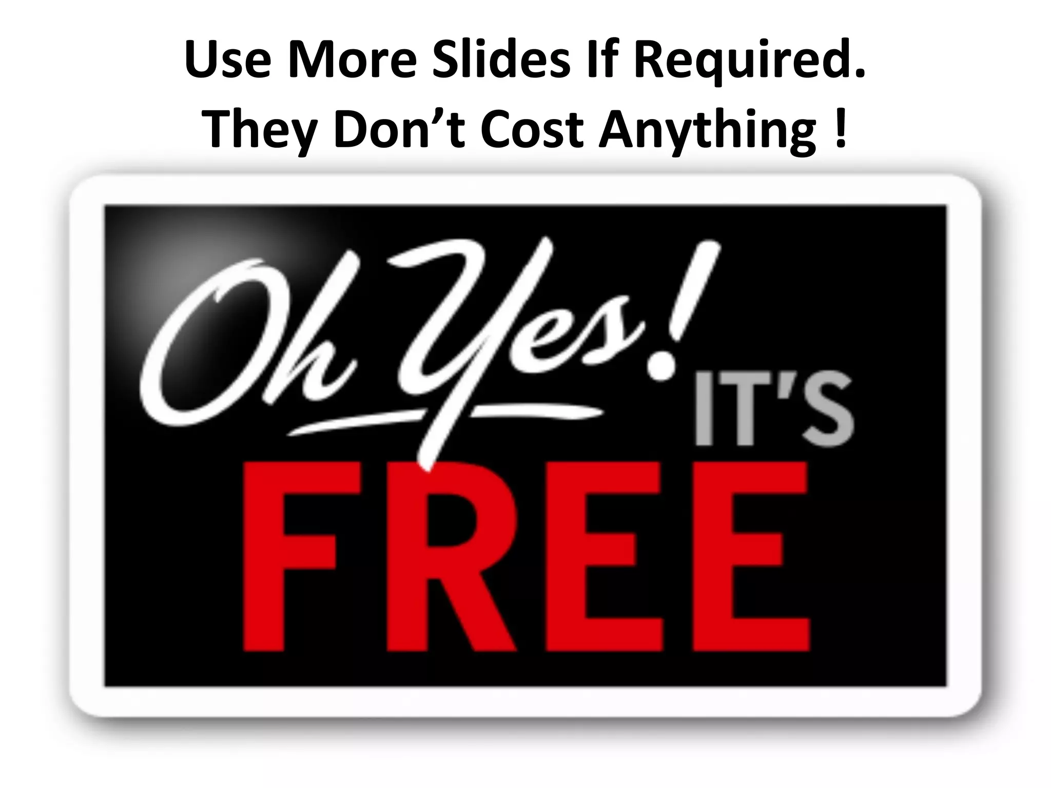 Use More Slides If Required.
They Don’t Cost Anything !