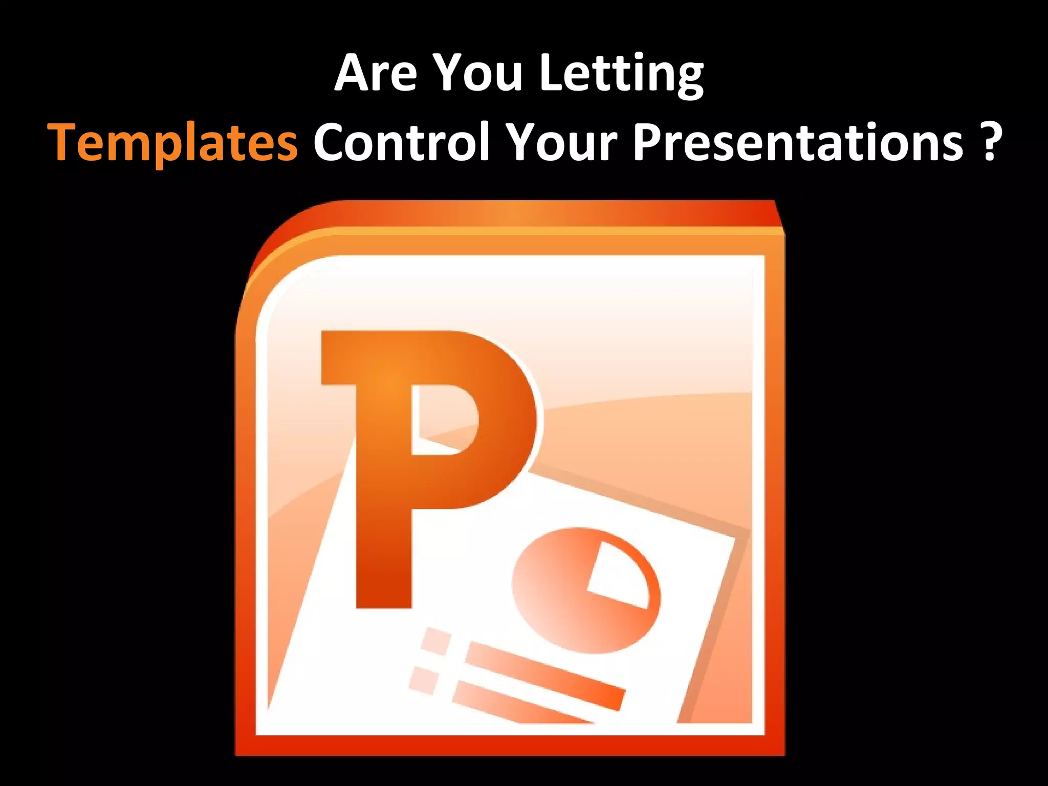 Are You Letting
Templates Control Your Presentations ?
