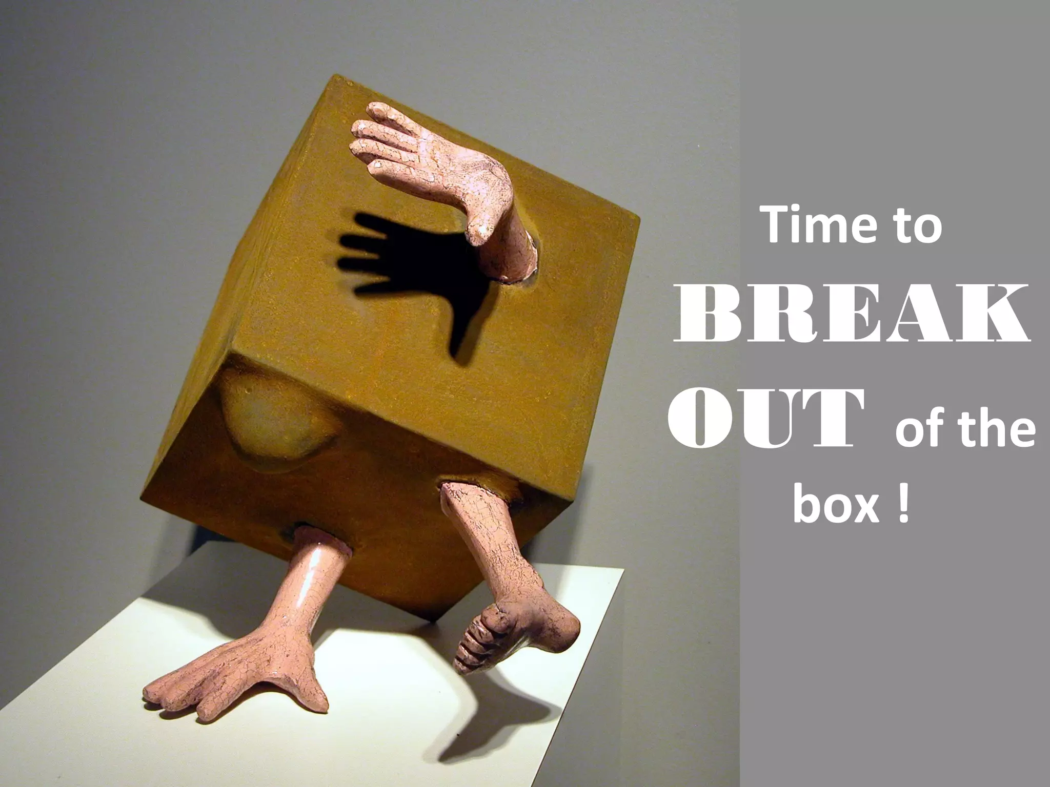 Time to
BREAK
OUT of the
box !