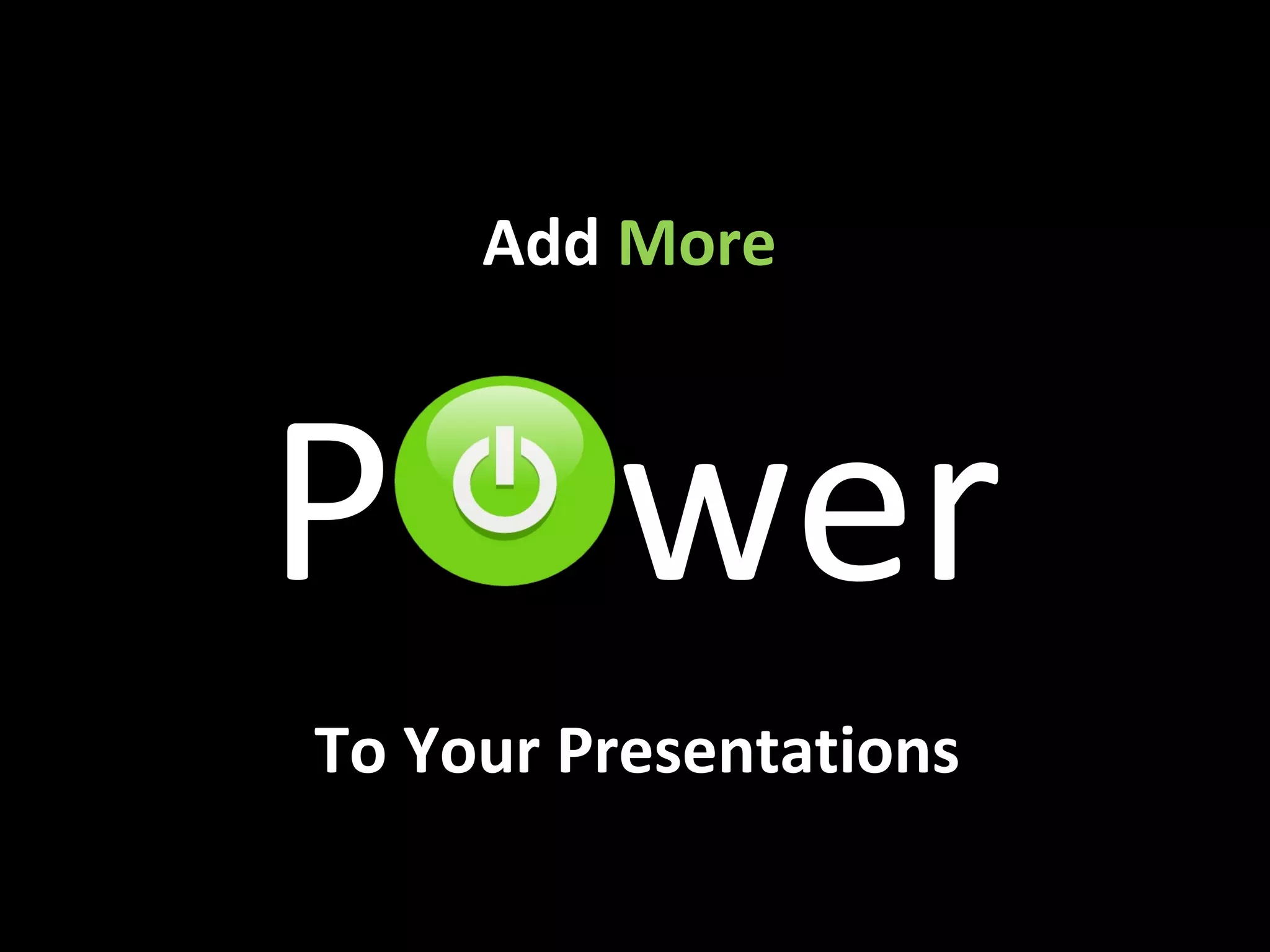 Add More
P wer
To Your Presentations