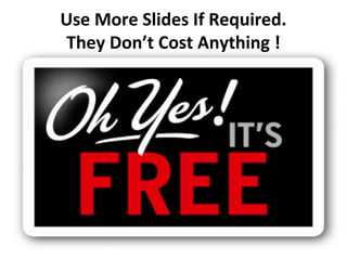 Use More Slides If Required.
They Don’t Cost Anything !