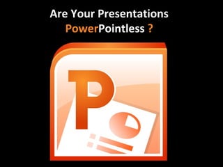 Are Your Presentations
PowerPointless ?