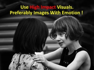 Use High Impact Visuals.
Preferably Images With Emotion !
