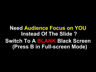 Need Audience Focus on YOU
Instead Of The Slide ?
Switch To A BLANK Black Screen
(Press B in Full-screen Mode)