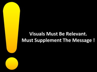 Visuals Must Be Relevant.
Must Supplement The Message !