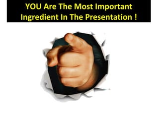YOU Are The Most Important
Ingredient In The Presentation !
