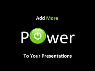 Add More
P wer
To Your Presentations