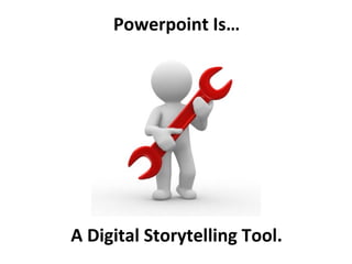 Powerpoint Is…
A Digital Storytelling Tool.