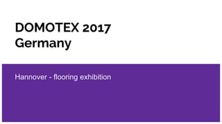 DOMOTEX 2017
Germany
Hannover - flooring exhibition
 