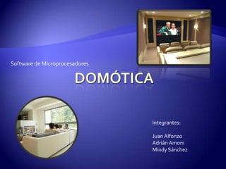 Domótica Software de Microprocesadores Integrantes: Juan Alfonzo Adrián Amoni Mindy Sánchez 