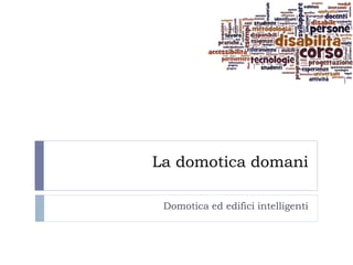 La domotica domani

 Domotica ed edifici intelligenti
 