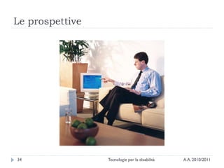 Le prospettive




34               Tecnologie per la disabilità   A.A. 2010/2011
 
