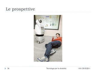 Le prospettive




36               Tecnologie per la disabilità   A.A. 2010/2011
 