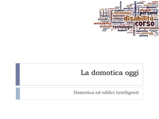 La domotica oggi

Domotica ed edifici intelligenti
 