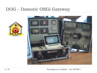 DOG - Domotic OSGi Gateway




44              Tecnologie per la disabilità   A.A. 2010/2011
 