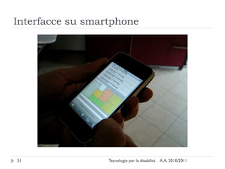 Interfacce su smartphone




51                Tecnologie per la disabilità   A.A. 2010/2011
 