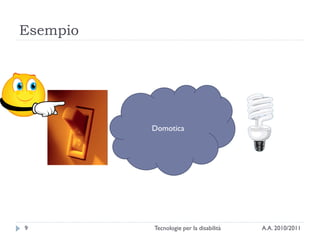 Esempio




          Domotica




9         Tecnologie per la disabilità   A.A. 2010/2011
 