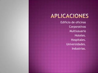 Edificio de oficinas
       Corporativas
       Multiusuario
           Hoteles.
         Hospitales.
     Universidades.
         Industrias.
 