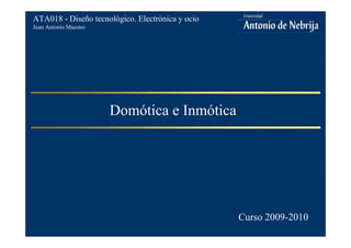 Juan Antonio Maestro
ATA018 - Diseño tecnológico. Electrónica y ocio
Domótica e Inmótica
ATA018 - Diseño tecnológico. Electrónica y ocio
Juan Antonio Maestro
Curso 2009-2010
 