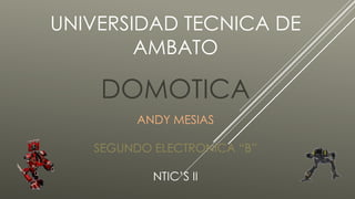 UNIVERSIDAD TECNICA DE
AMBATO
DOMOTICA
ANDY MESIAS
SEGUNDO ELECTRONICA “B”
NTIC’S II
 