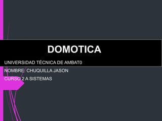 UNIVERSIDAD TÉCNICA DE AMBAT0
NOMBRE: CHUQUILLA JASON
CURSO 2 A SISTEMAS
DOMOTICA
 