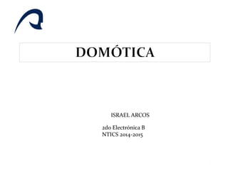 ISRAEL ARCOS
2do Electrónica B
NTICS 2014-2015
1
 