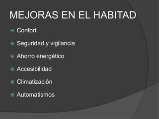 MEJORAS EN EL HABITAD
 Confort
 Seguridad y vigilancia
 Ahorro energético
 Accesibilidad
 Climatización
 Automatismos
 