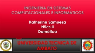 INGENIERIA EN SISTEMAS
COMPUTACIONALES E INFORMÁTICOS
Katherine Samueza
Ntics II
Domótica
UNIVERSIDAD TECNICA DE
AMBATO
 