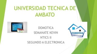 UNIVERSIDAD TECNICA DE
AMBATO
DOMOTICA
SEMANATE KEVIN
NTICS II
SEGUNDO A ELECTRONICA
 