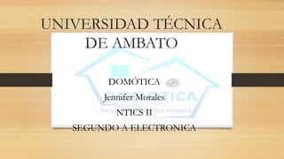 UNIVERSIDAD TÉCNICA
DE AMBATO
DOMÓTICA
Jennifer Morales
NTICS II
SEGUNDO A ELECTRONICA
 