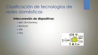 Clasificación de tecnologías de
redes domésticas
Interconexión de dispositivos:
 IEEE 1394 (FireWire)
 Bluetooth
 USB
 IrDA
 