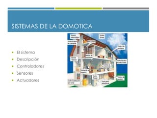 SISTEMAS DE LA DOMOTICA
 El sistema
 Descripción
 Controladores
 Sensores
 Actuadores
 