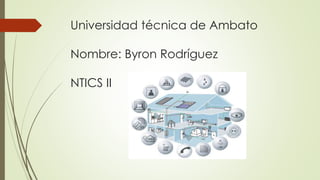 Universidad técnica de Ambato
Nombre: Byron Rodríguez
NTICS II
 
