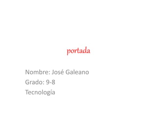 portada
Nombre: José Galeano
Grado: 9-8
Tecnología
 