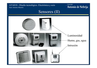 Juan Antonio Maestro
ATA018 - Diseño tecnológico. Electrónica y ocio
Sensores (II)
Luminosidad
Humo, gas, agua
Intrusión
 