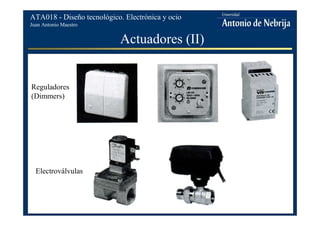 Juan Antonio Maestro
ATA018 - Diseño tecnológico. Electrónica y ocio
Actuadores (II)
Reguladores
(Dimmers)
Electroválvulas
 