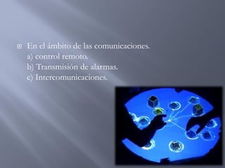  En el ámbito de las comunicaciones.
a) control remoto.
b) Transmisión de alarmas.
c) Intercomunicaciones.
 