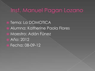  Tema: La DOMOTICA
 Alumna: Katherine Paola Flores
 Maestro: Adán Fúnez
 Año: 2012
 Fecha: 08-09-12
 