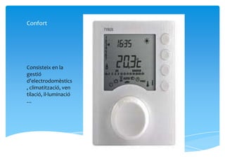 Confort




Consisteix en la
gestió
d’electrodomèstics
, climatització, ven
tilació, il·luminació
…
 
