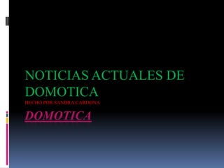 DOMOTICA NOTICIAS ACTUALES DE DOMOTICA  HECHO POR SANDRA CARDONA 