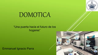 DOMOTICA
“Una puerta hacia el futuro de los
hogares”
Emmanuel Ignacio Parra
 