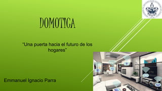 DOMOTICA
“Una puerta hacia el futuro de los
hogares”
Emmanuel Ignacio Parra
 