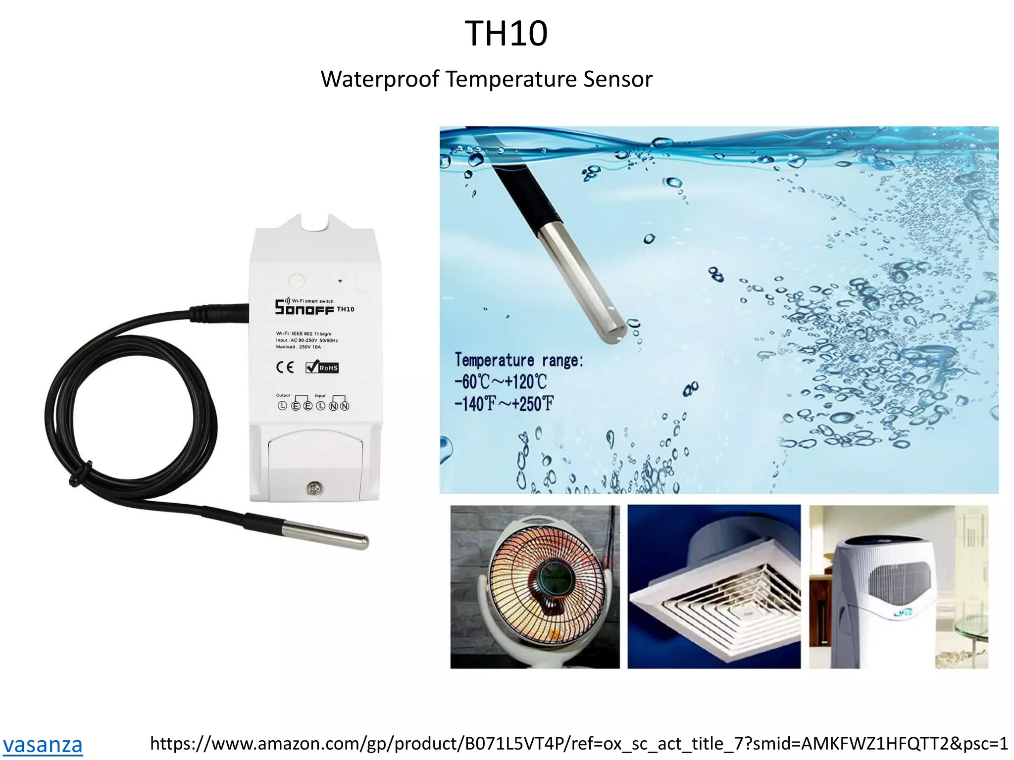 TH10
Waterproof Temperature Sensor
vasanza https://www.amazon.com/gp/product/B071L5VT4P/ref=ox_sc_act_title_7?smid=AMKFWZ1HFQTT2&psc=1
 
