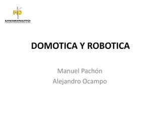 DOMOTICA Y ROBOTICA
Manuel Pachón
Alejandro Ocampo

 