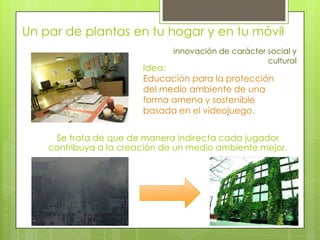 Un par de plantas en tu hogar y en tu móvil
                               innovación de carácter social y
               ...