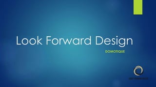 Look Forward Design
DOMOTIQUE
 