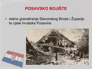 POSAVSKO BOJIŠTE
• stalno granatiranje Slavonskog Broda i Županje
te cijele hrvatske Posavine
 