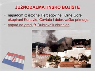 JUŽNODALMATINSKO BOJIŠTE
• napadom iz istočne Hercegovine i Crne Gore
okupirani Konavle, Cavtata i dubrovačko primorje
• napad na grad  Dubrovnik obranjen
 