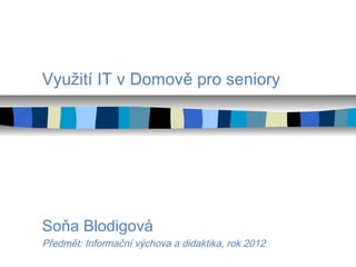 Využití IT v Domově pro seniory




Soňa Blodigová
Předmět: Informační výchova a didaktika, rok 2012
 