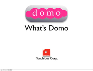 domo!
                  domo
                 What’s Domo


                   Tonchidot Corp.


2010年10月27日水曜日                       1
 